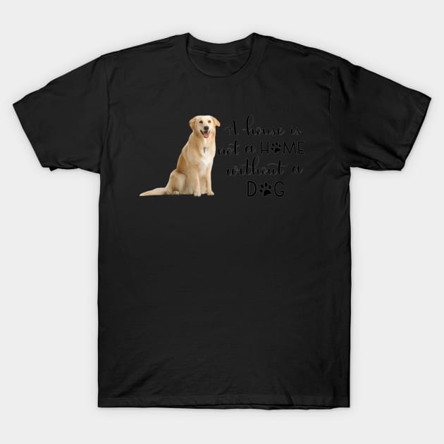 A House Is Not A Home Without A Dog T-Shirt by gdimido